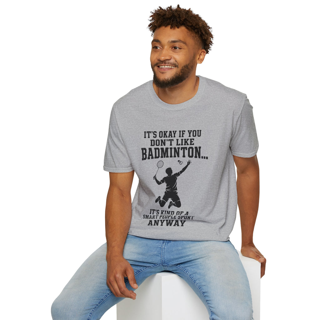 Badminton Funny T-Shirt — "It's Okay If You Don't Like Badminton... It's Kind Of A Smart People Sport Anyway"