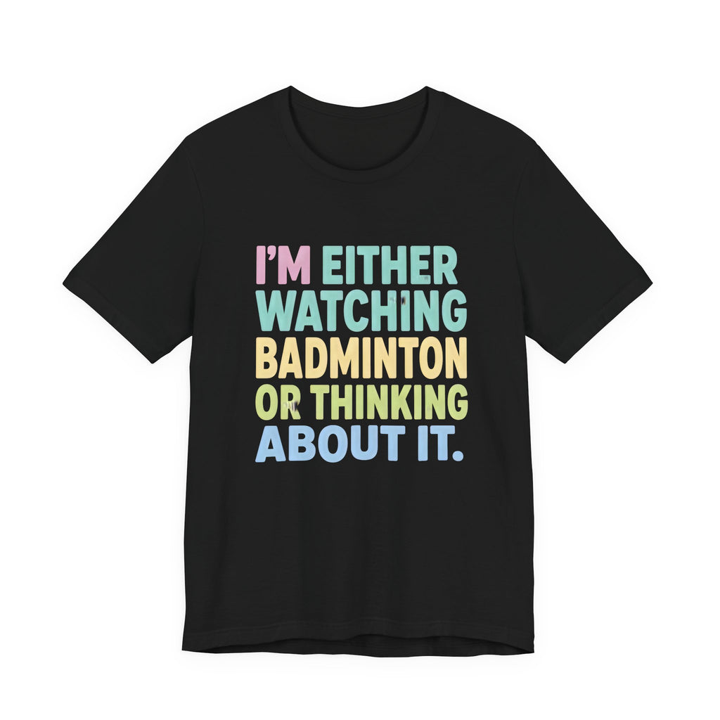 Badminton T-Shirt — "I'm Either Watching Badminton or Thinking About It" Colorful Graphic Tee