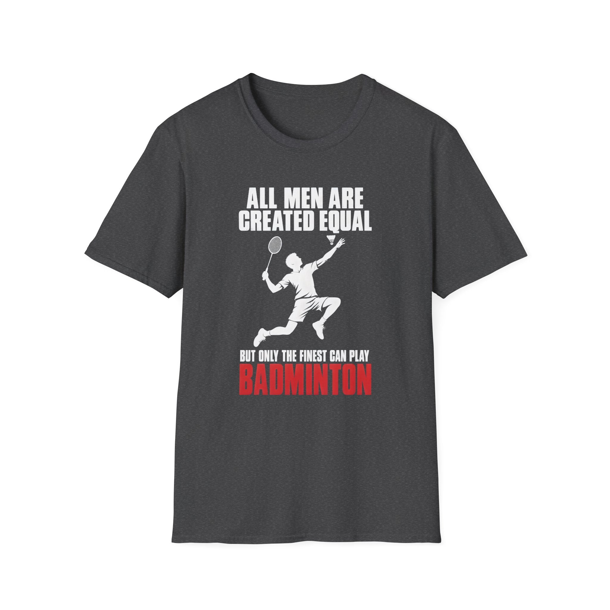 Badminton T-Shirt — "All Men Are Created Equal But Only The Finest Can Play Badminton"