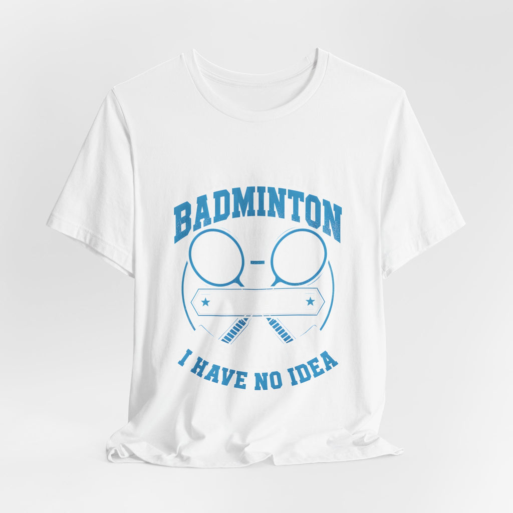 Badminton I Have No Idea Tee