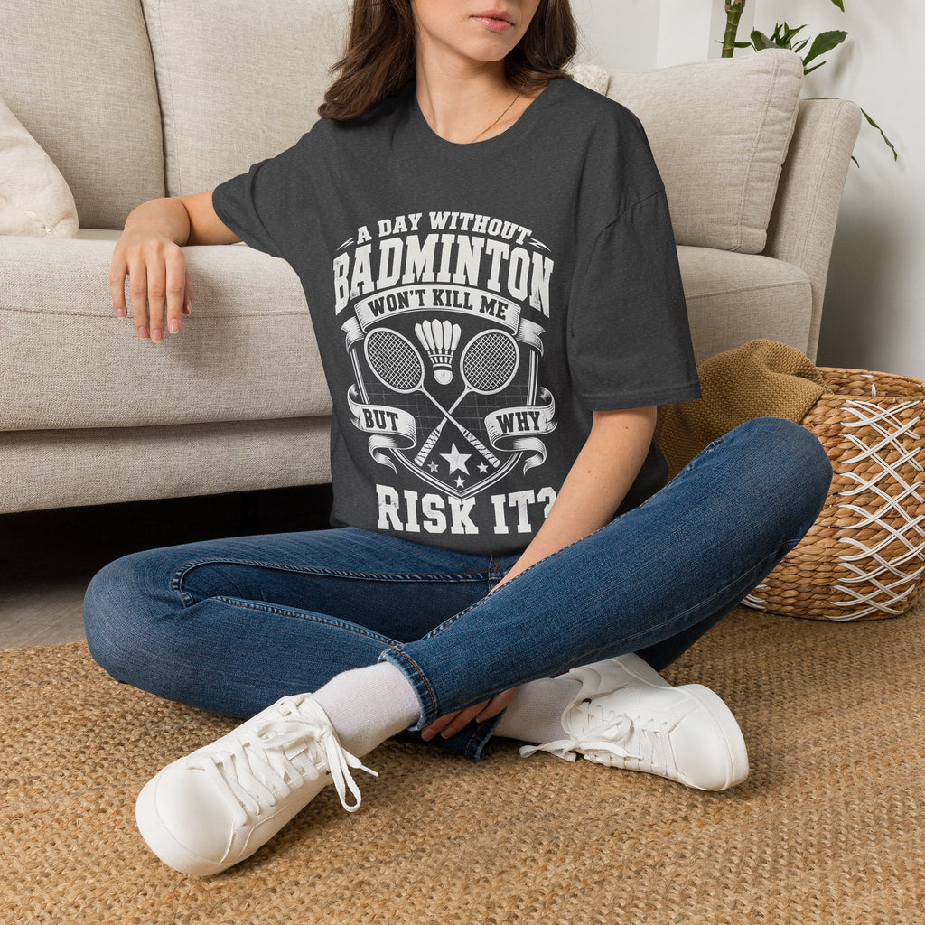 Badminton T-Shirt — “A Day Without Badminton Won’t Kill Me, But Why Risk It?”