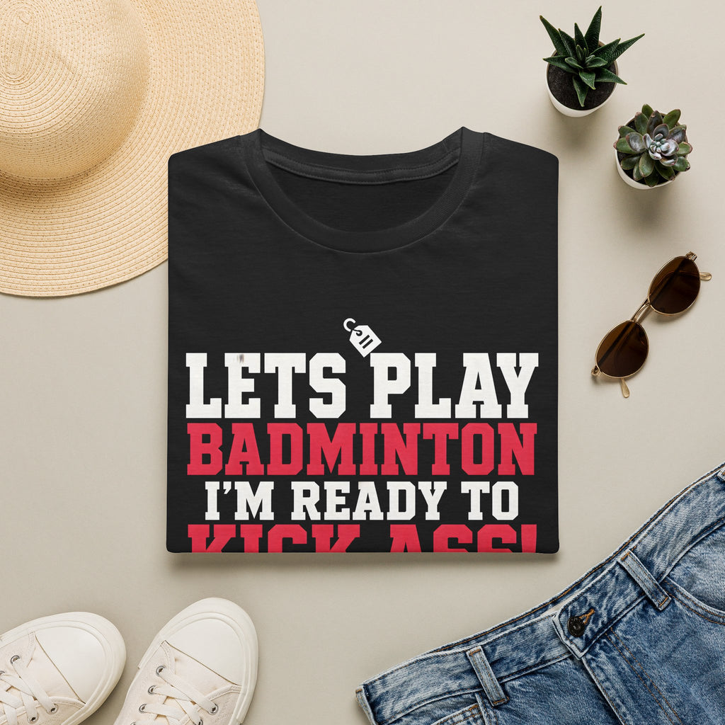 Lets Play Badminton T-Shirt — I'm Ready to Kick Ass!