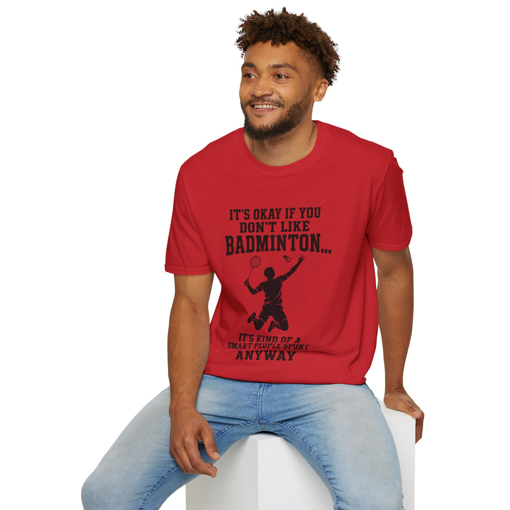 Badminton Funny T-Shirt — "It's Okay If You Don't Like Badminton... It's Kind Of A Smart People Sport Anyway"