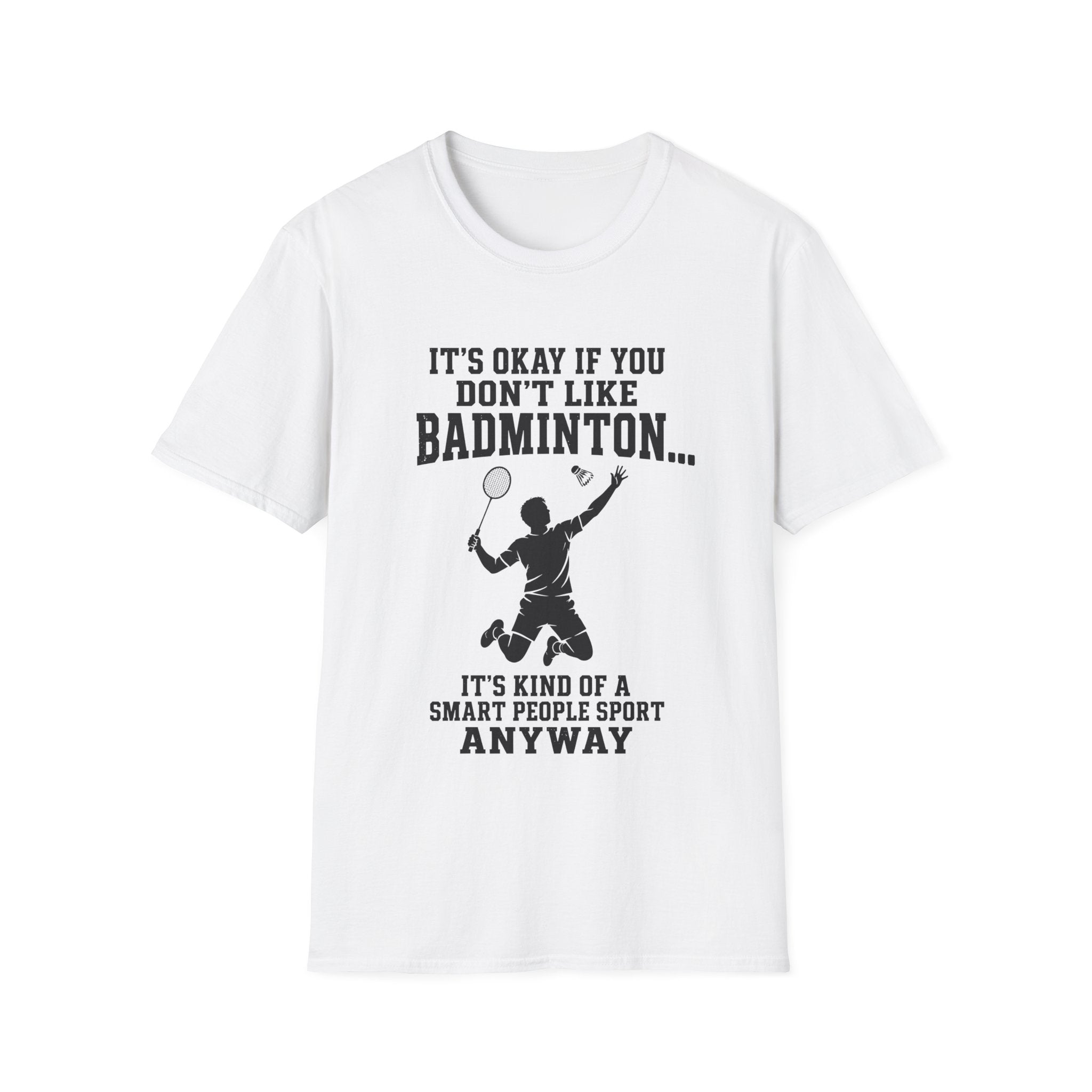 Badminton Funny T-Shirt — "It's Okay If You Don't Like Badminton... It's Kind Of A Smart People Sport Anyway"