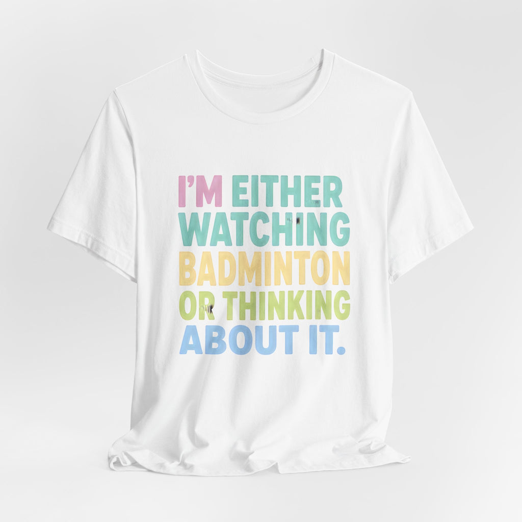 Badminton T-Shirt — "I'm Either Watching Badminton or Thinking About It" Colorful Graphic Tee