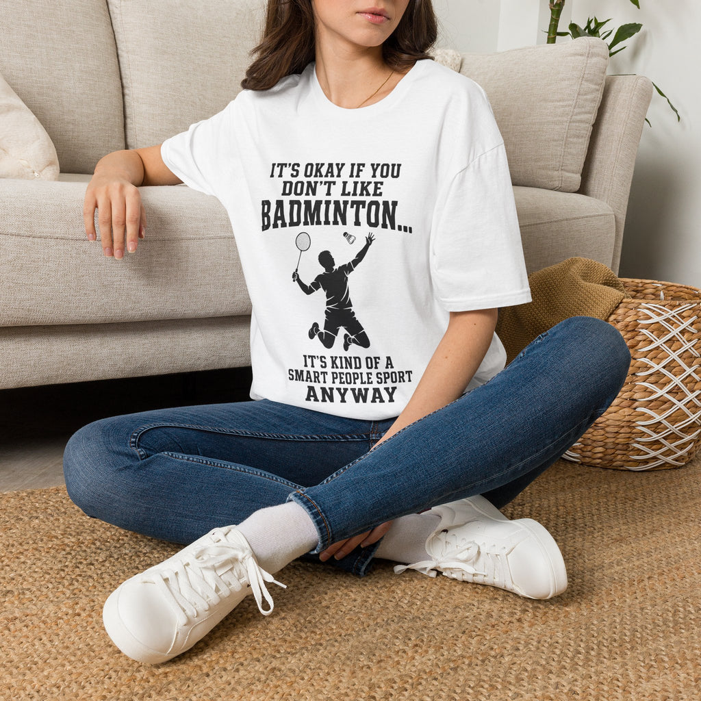 Badminton Funny T-Shirt — "It's Okay If You Don't Like Badminton... It's Kind Of A Smart People Sport Anyway"