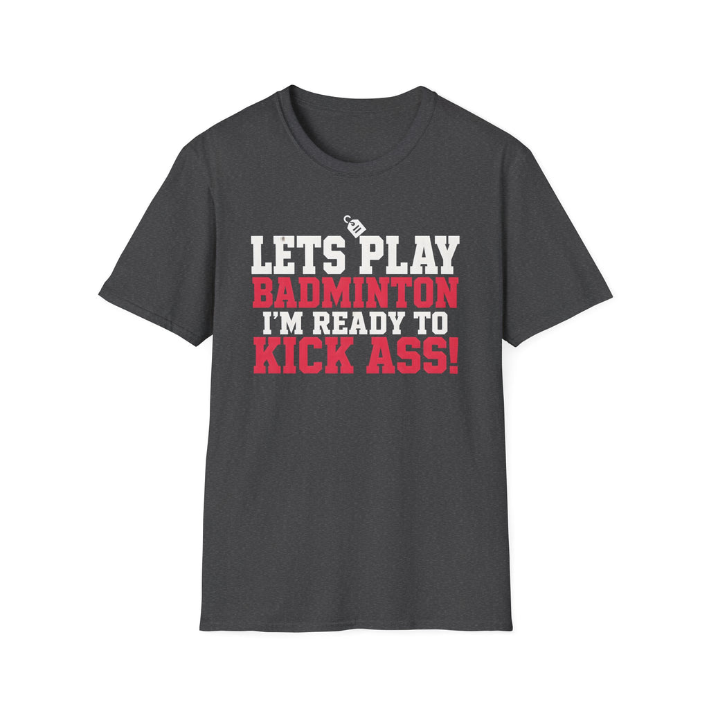 Lets Play Badminton T-Shirt — I'm Ready to Kick Ass!