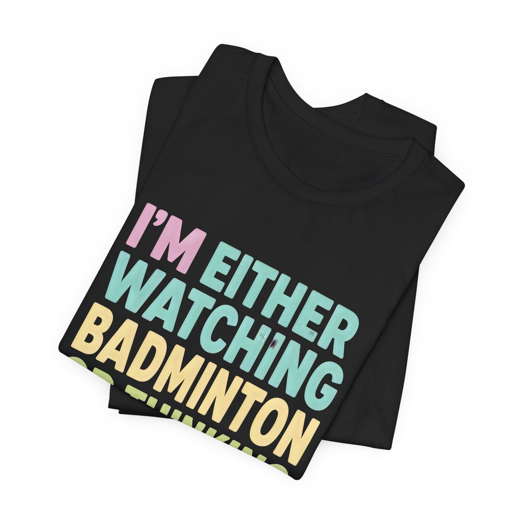 Badminton T-Shirt — "I'm Either Watching Badminton or Thinking About It" Colorful Graphic Tee