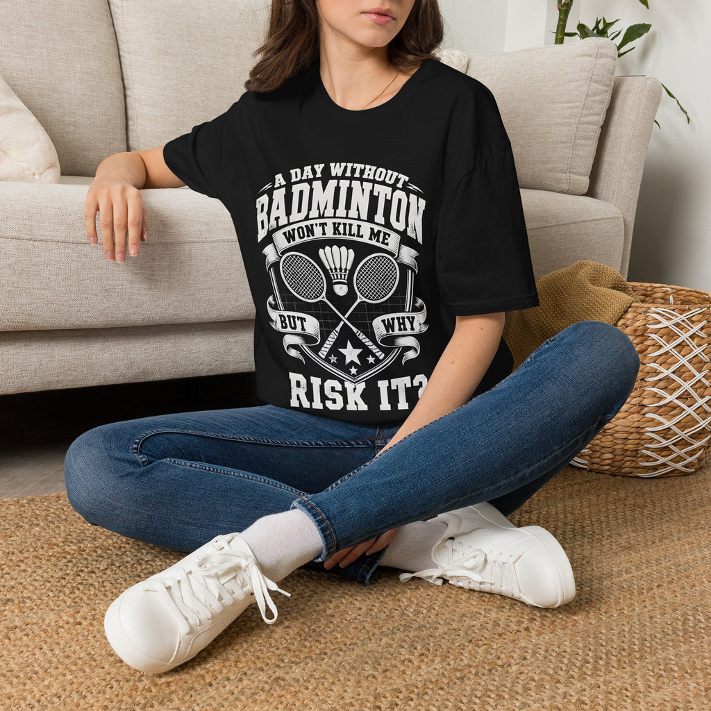 Badminton T-Shirt — “A Day Without Badminton Won’t Kill Me, But Why Risk It?”
