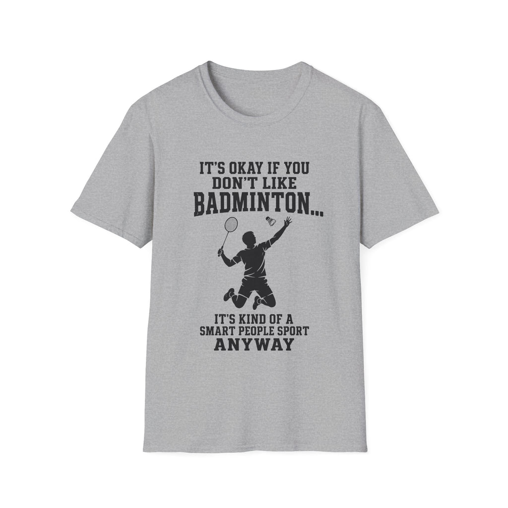 Badminton Funny T-Shirt — "It's Okay If You Don't Like Badminton... It's Kind Of A Smart People Sport Anyway"