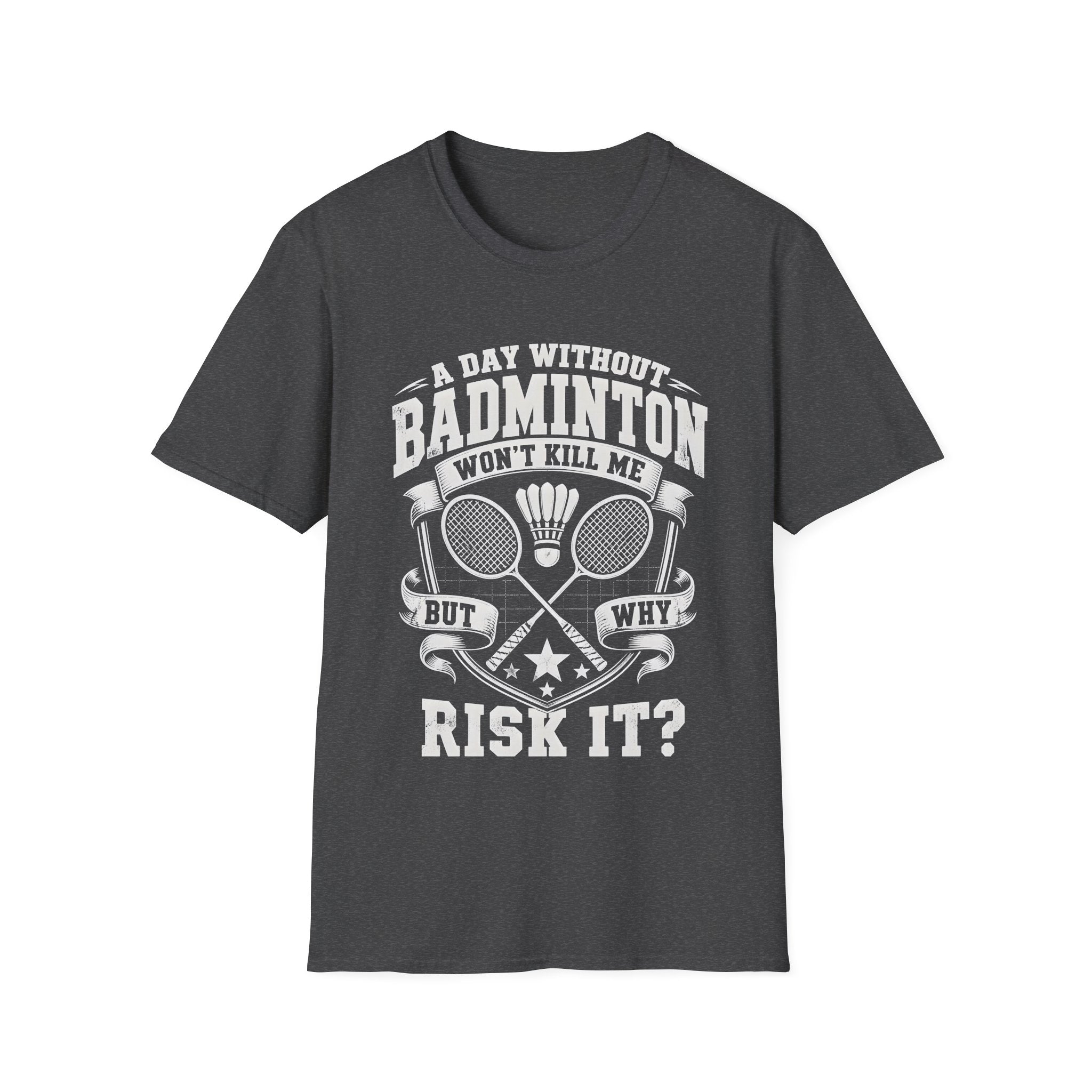 Badminton T-Shirt — “A Day Without Badminton Won’t Kill Me, But Why Risk It?”