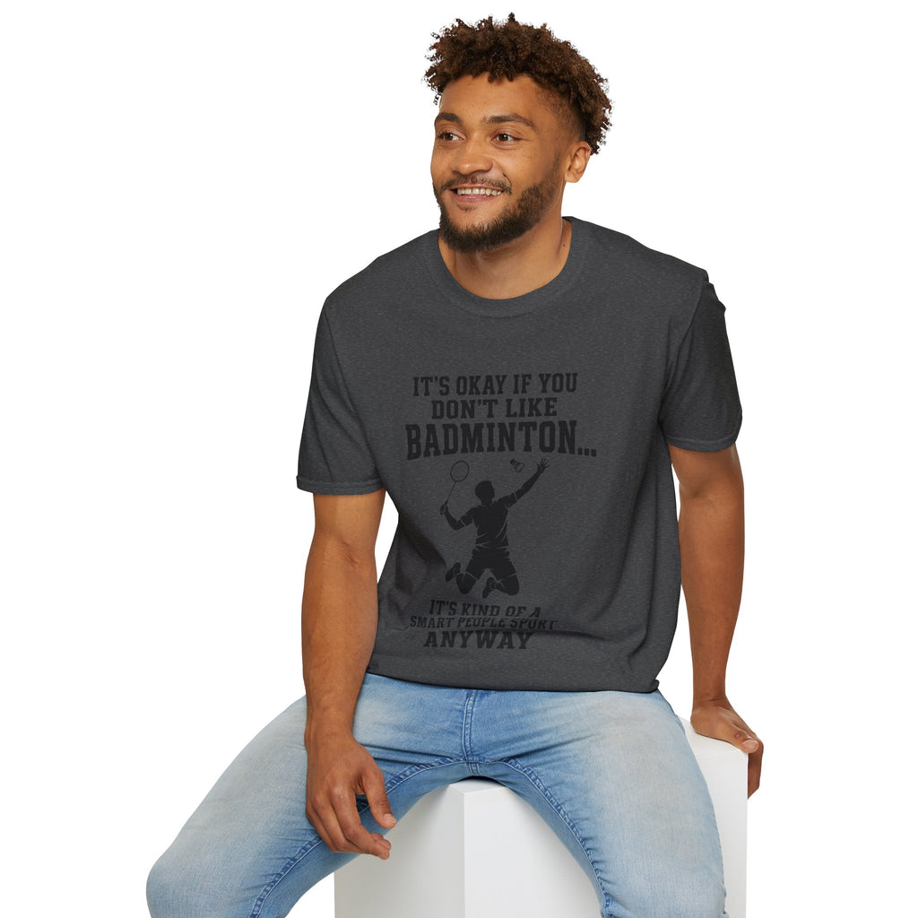 Badminton Funny T-Shirt — "It's Okay If You Don't Like Badminton... It's Kind Of A Smart People Sport Anyway"