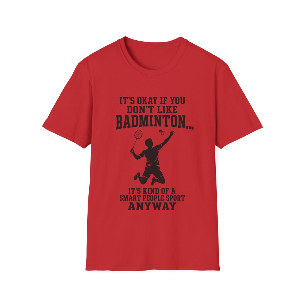 Badminton Funny T-Shirt — "It's Okay If You Don't Like Badminton... It's Kind Of A Smart People Sport Anyway"