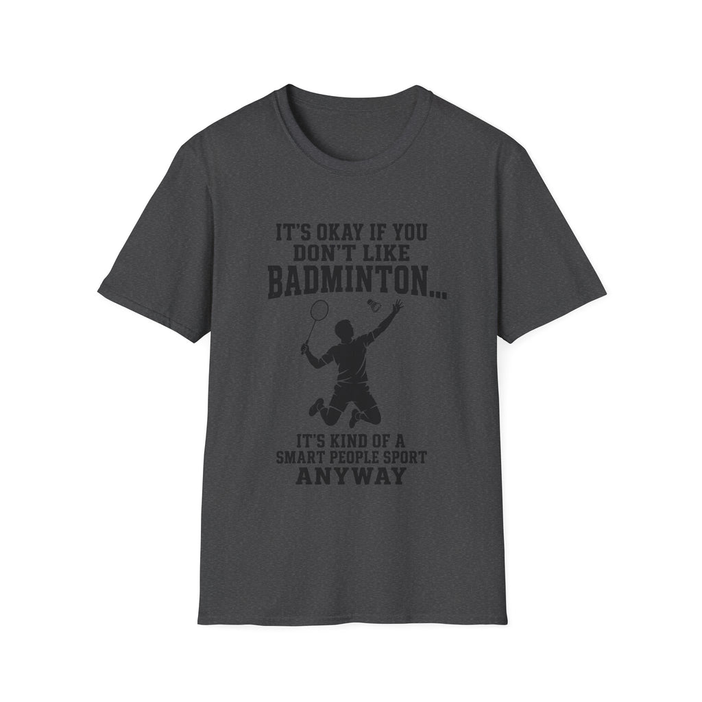 Badminton Funny T-Shirt — "It's Okay If You Don't Like Badminton... It's Kind Of A Smart People Sport Anyway"