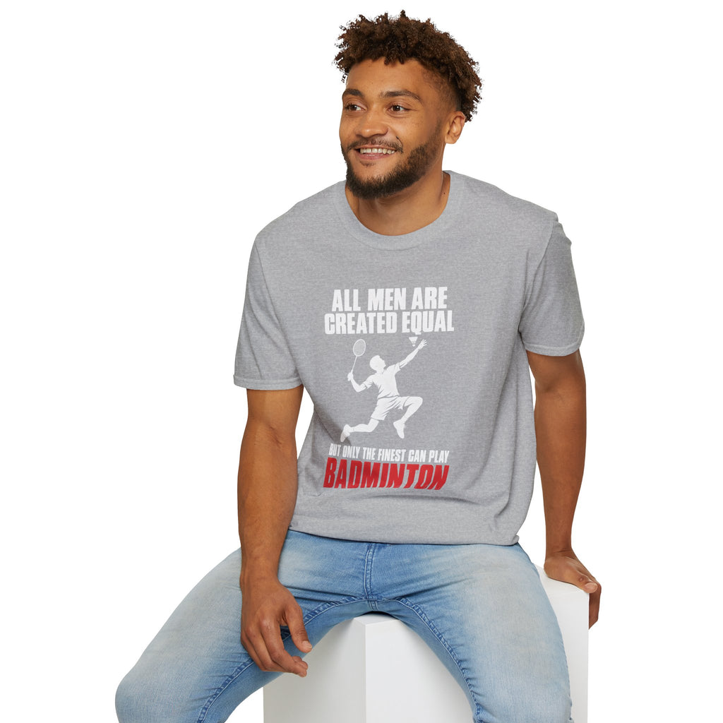 Badminton T-Shirt — "All Men Are Created Equal But Only The Finest Can Play Badminton"
