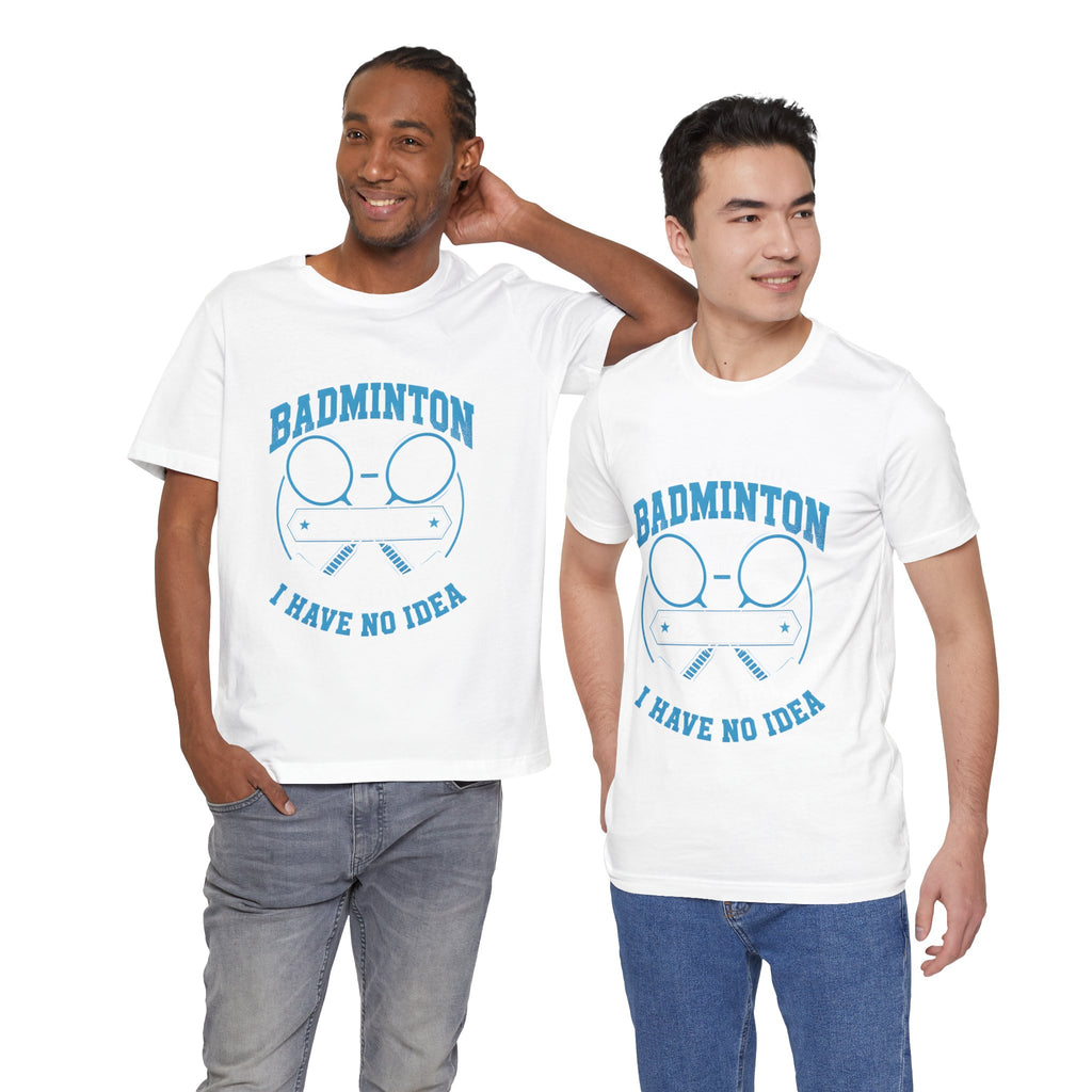Badminton I Have No Idea Tee