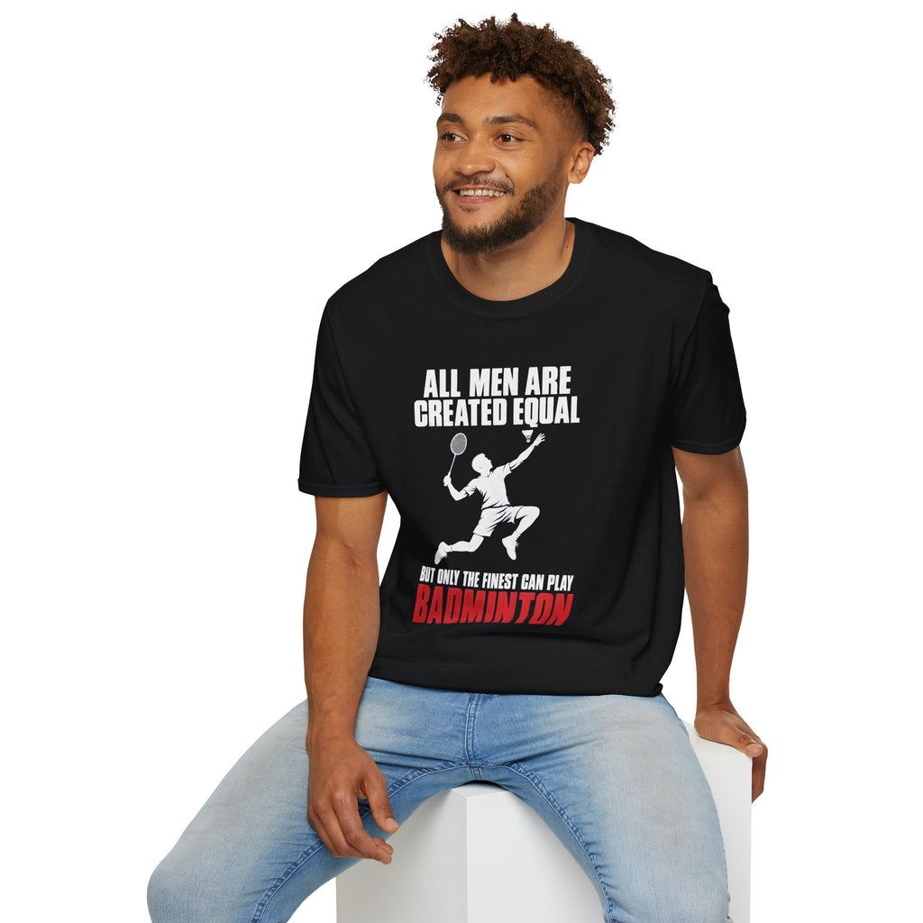 Badminton T-Shirt — "All Men Are Created Equal But Only The Finest Can Play Badminton"