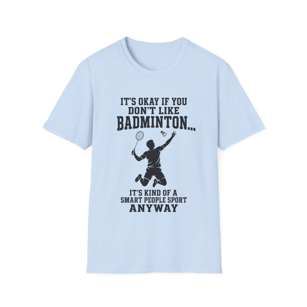 Badminton Funny T-Shirt — "It's Okay If You Don't Like Badminton... It's Kind Of A Smart People Sport Anyway"