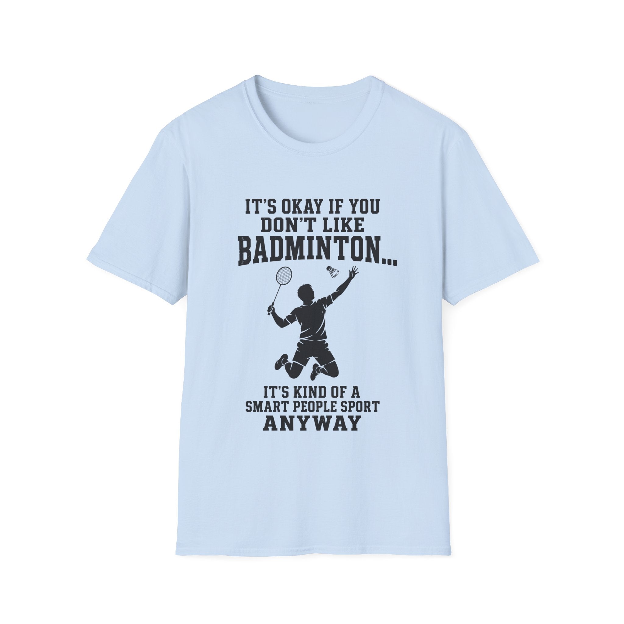 Badminton Funny T-Shirt — "It's Okay If You Don't Like Badminton... It's Kind Of A Smart People Sport Anyway"