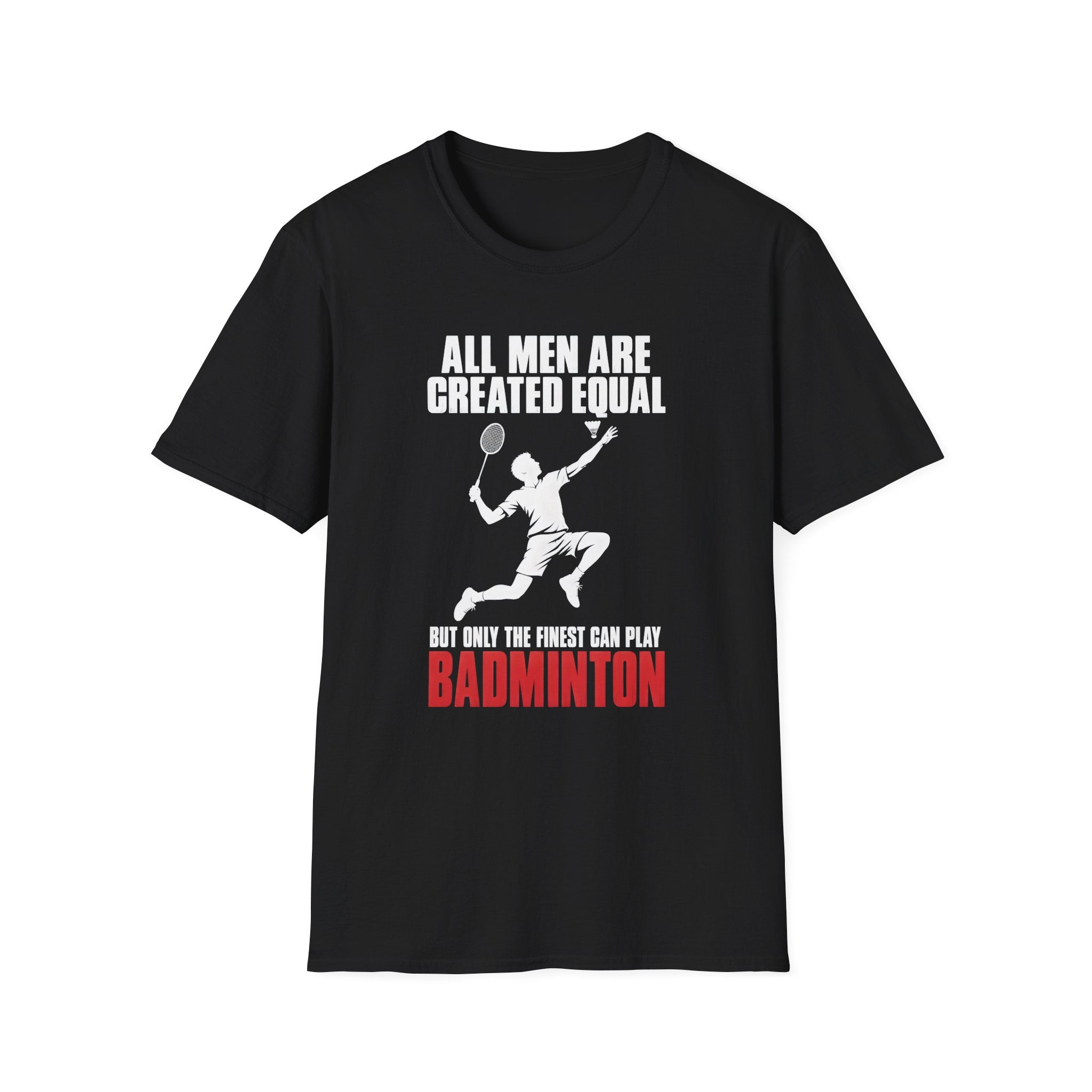 Badminton T-Shirt — "All Men Are Created Equal But Only The Finest Can Play Badminton"