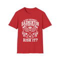 Badminton T-Shirt — “A Day Without Badminton Won’t Kill Me, But Why Risk It?”