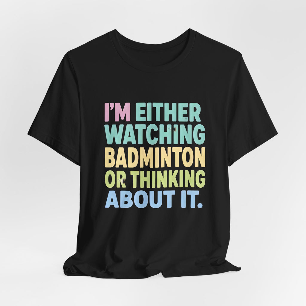 Badminton T-Shirt — "I'm Either Watching Badminton or Thinking About It" Colorful Graphic Tee