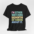 Badminton T-Shirt — "I'm Either Watching Badminton or Thinking About It" Colorful Graphic Tee
