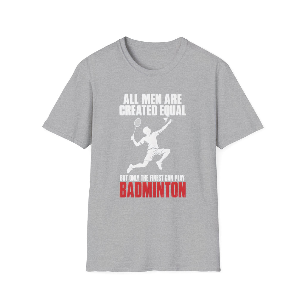Badminton T-Shirt — "All Men Are Created Equal But Only The Finest Can Play Badminton"