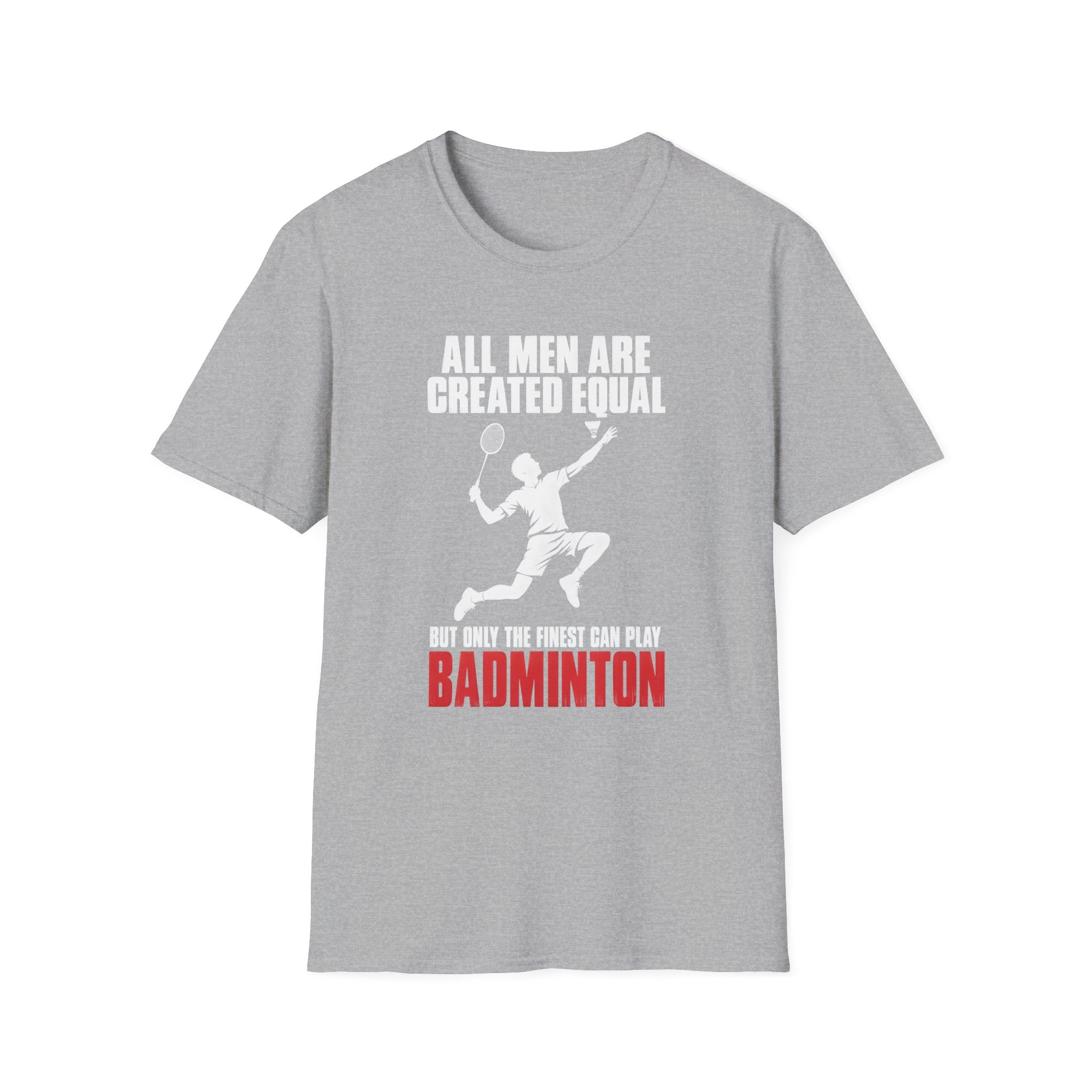 Badminton T-Shirt — "All Men Are Created Equal But Only The Finest Can Play Badminton"