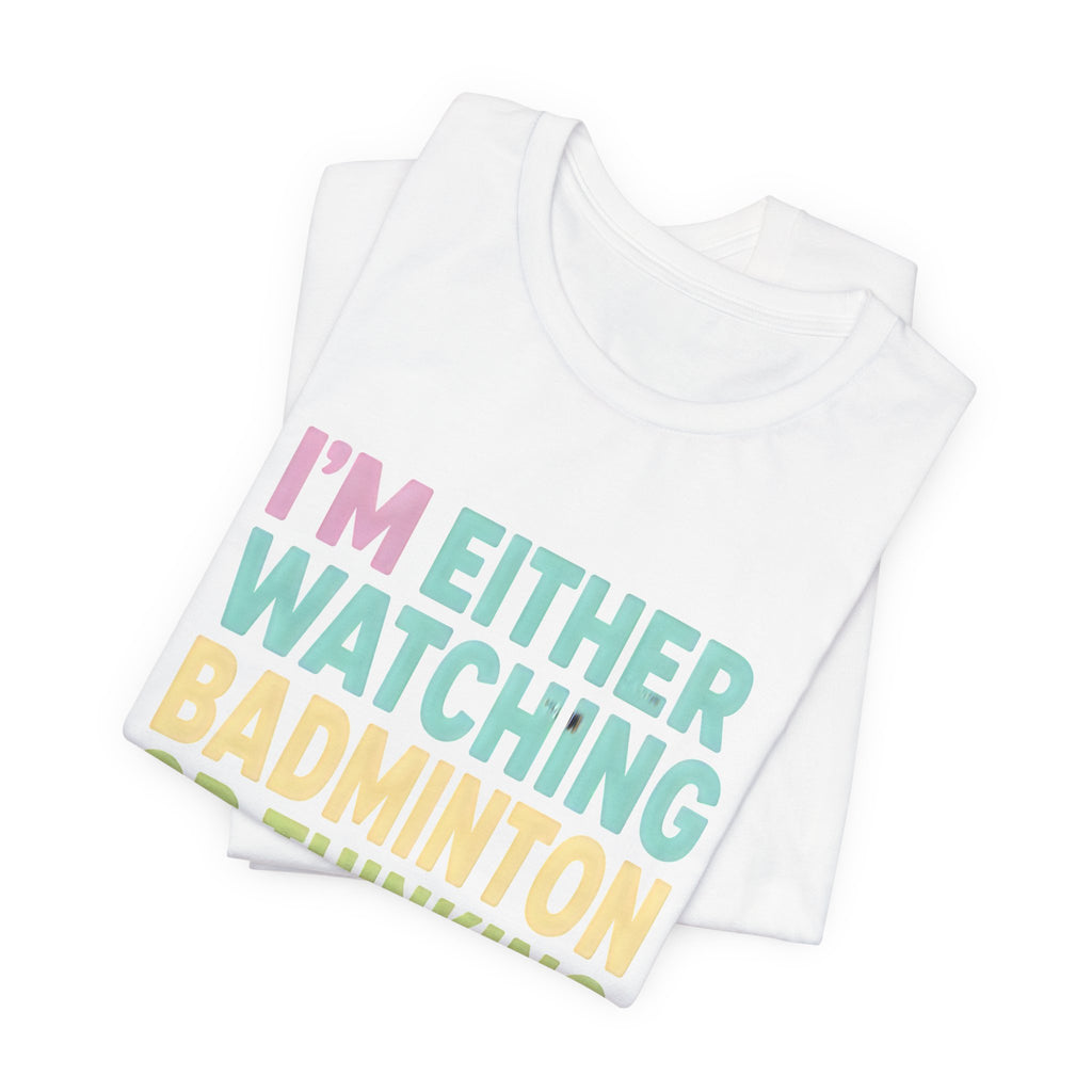 Badminton T-Shirt — "I'm Either Watching Badminton or Thinking About It" Colorful Graphic Tee