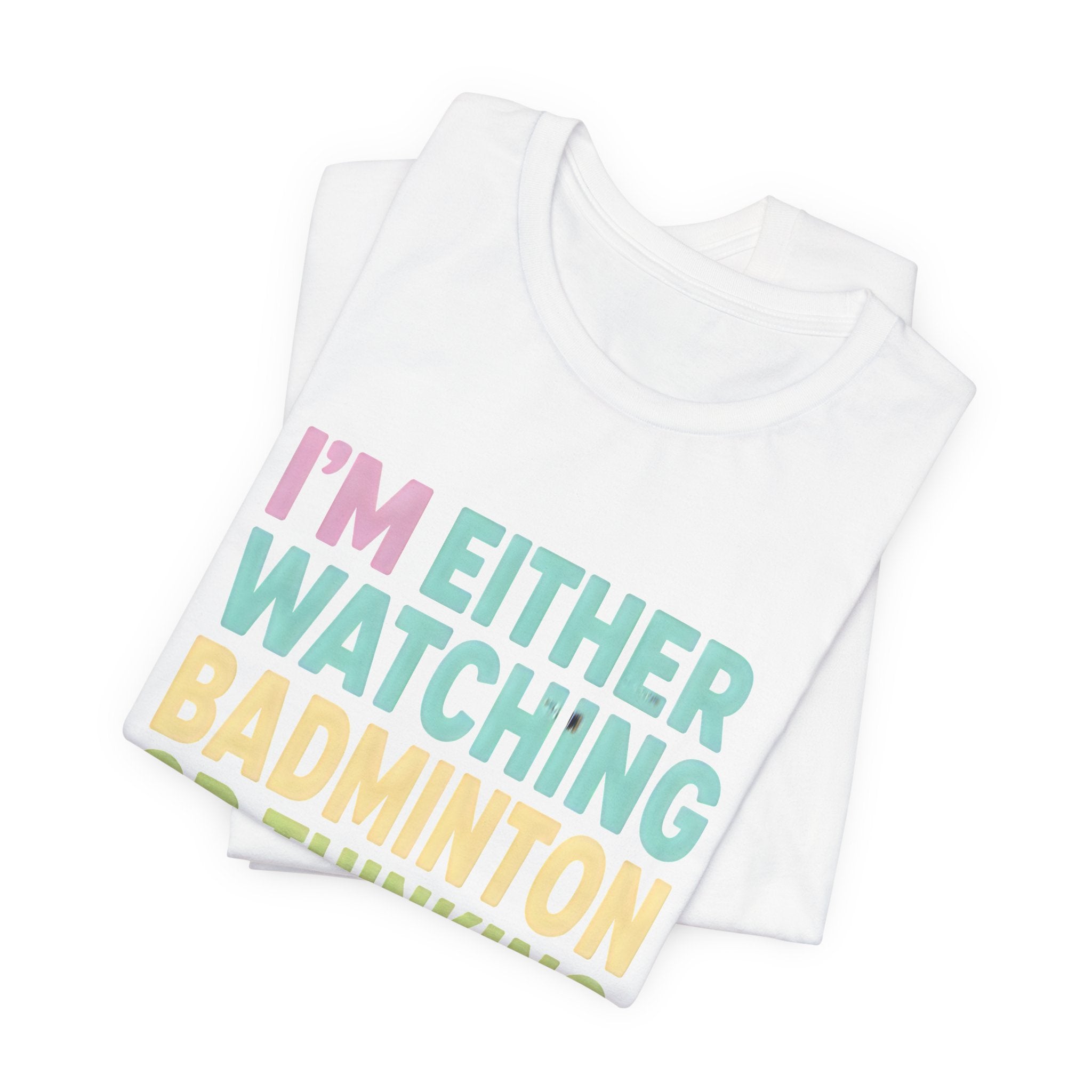 Badminton T-Shirt — "I'm Either Watching Badminton or Thinking About It" Colorful Graphic Tee